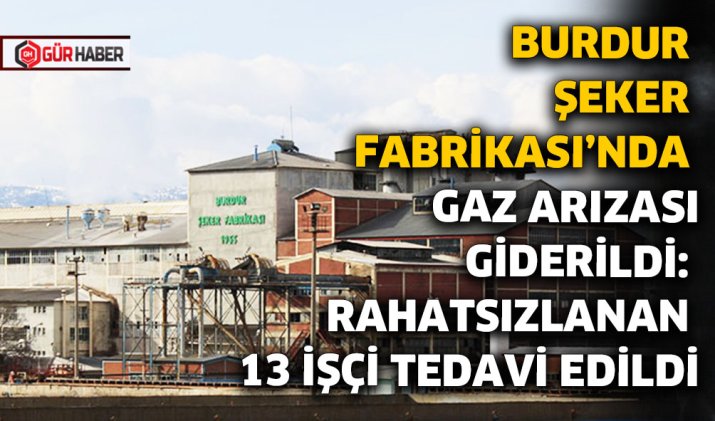BURDUR ŞEKER FABRİKASI'NDA GAZ ARIZASI GİDERİLDİ: RAHATSIZLANAN 13 İŞÇİ TEDAVİ EDİLDİ