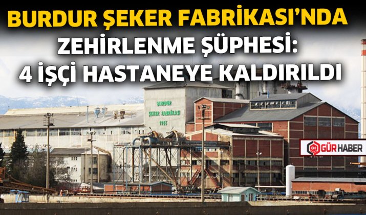 BURDUR ŞEKER FABRİKASI'NDA ZEHİRLENME ŞÜPHESİ: 4 İŞÇİ HASTANEYE KALDIRILDI