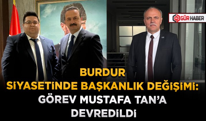BURDUR SİYASETİNDE BAŞKANLIK DEĞİŞİMİ: GÖREV MUSTAFA TAN’A DEVREDİLDİ