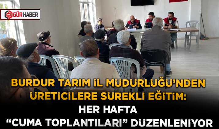 BURDUR TARIM İL MÜDÜRLÜĞÜ'NDEN ÜRETİCİLERE SÜREKLİ EĞİTİM: HER HAFTA 