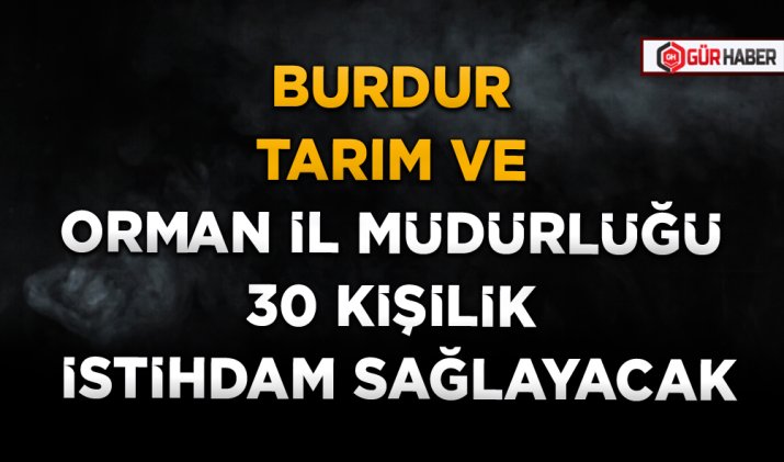 BURDUR TARIM VE ORMAN İL MÜDÜRLÜĞÜ 30 KİŞİLİK İSTİHDAM SAĞLAYACAK