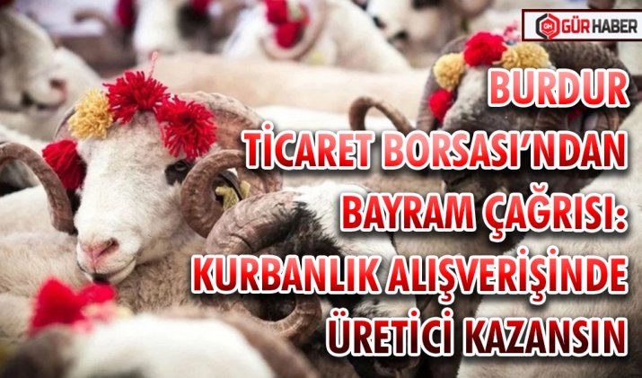 BURDUR TİCARET BORSASI’NDAN BAYRAM ÇAĞRISI: KURBANLIK ALIŞVERİŞİNDE ÜRETİCİ KAZANSIN