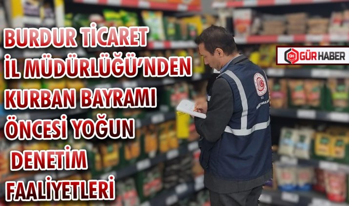 BURDUR TİCARET İL MÜDÜRLÜĞÜ’NDEN KURBAN BAYRAMI ÖNCESİ YOĞUN DENETİM FAALİYETLERİ