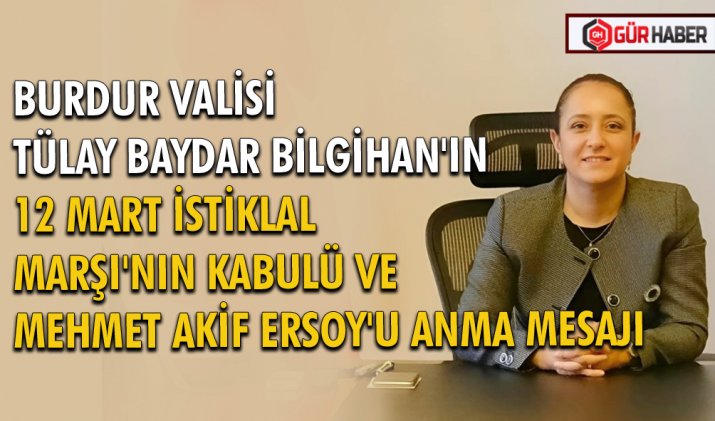 BURDUR VALİSİ TÜLAY BAYDAR BİLGİHAN'IN 12 MART İSTİKLAL MARŞI'NIN KABULÜ VE MEHMET AKİF ERSOY'U ANMA MESAJI