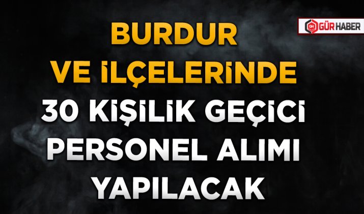 BURDUR VE İLÇELERİNDE 30 KİŞİLİK GEÇİCİ PERSONEL ALIMI YAPILACAK