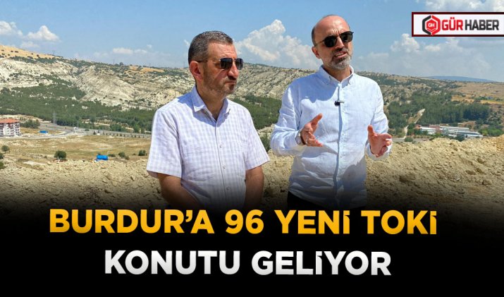 BURDUR’A 96 YENİ TOKİ KONUTU GELİYOR