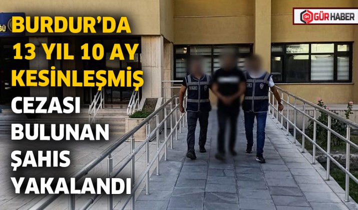 BURDUR’DA 13 YIL 10 AY KESİNLEŞMİŞ CEZASI BULUNAN ŞAHIS YAKALANDI