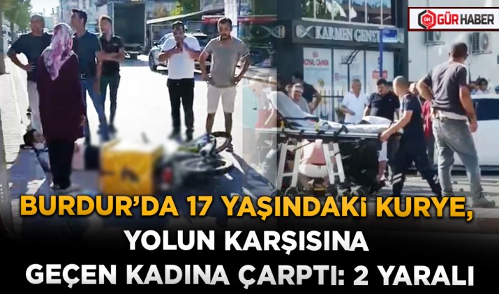 BURDUR’DA 17 YAŞINDAKİ KURYE, YOLUN KARŞISINA GEÇEN KADINA ÇARPTI: 2 YARALI