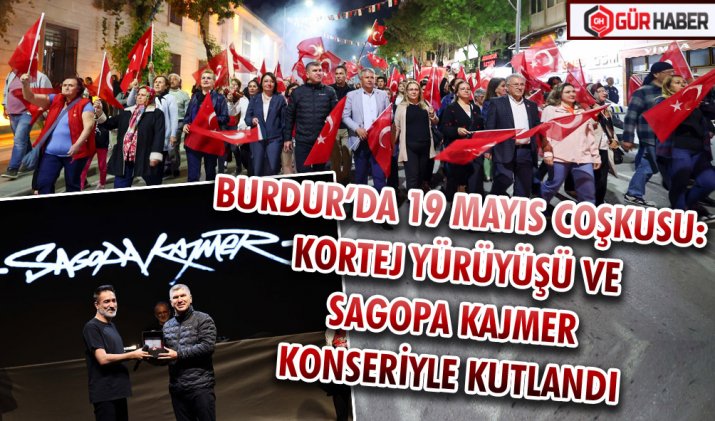 BURDUR’DA 19 MAYIS COŞKUSU: KORTEJ YÜRÜYÜŞÜ VE SAGOPA KAJMER KONSERİYLE KUTLANDI