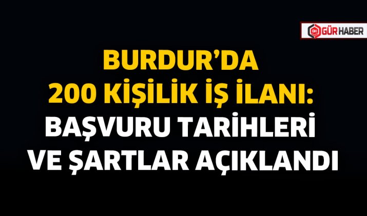 BURDUR’DA 200 KİŞİLİK İŞ İLANI: BAŞVURU TARİHLERİ VE ŞARTLAR AÇIKLANDI