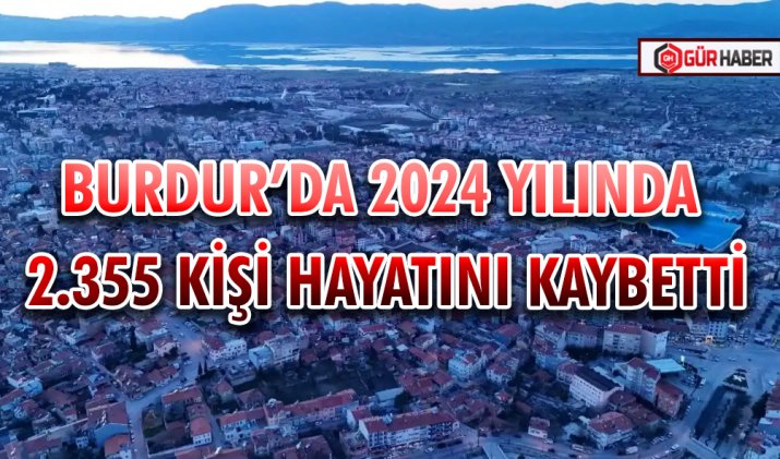 BURDUR’DA 2024 YILINDA 2.355 KİŞİ HAYATINI KAYBETTİ