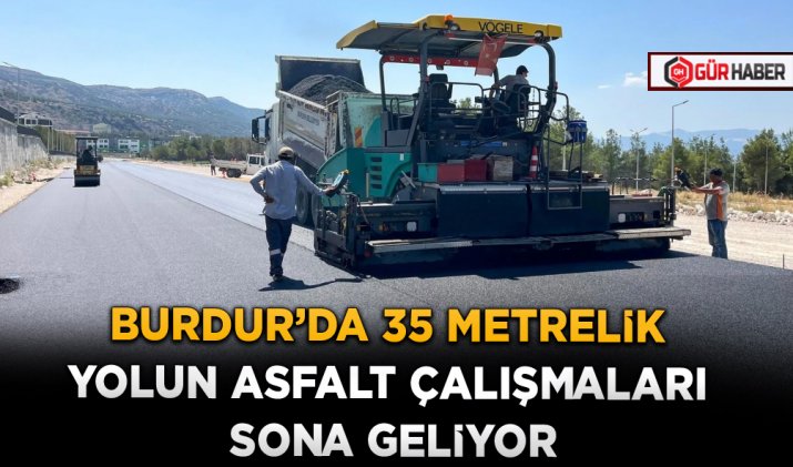 BURDUR’DA 35 METRELİK YOLUN ASFALT ÇALIŞMALARI SONA GELİYOR
