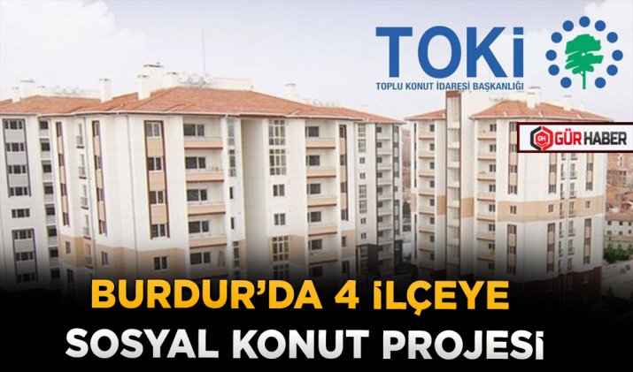 BURDUR’DA 4 İLÇEYE SOSYAL KONUT PROJESİ
