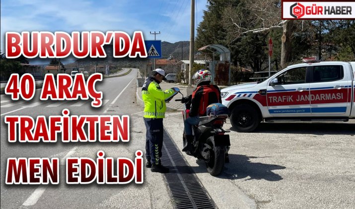 BURDUR’DA 40 ARAÇ TRAFİKTEN MEN EDİLDİ