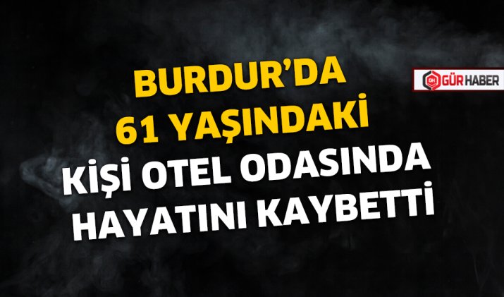 BURDUR'DA 61 YAŞINDAKİ KİŞİ OTEL ODASINDA HAYATINI KAYBETTİ