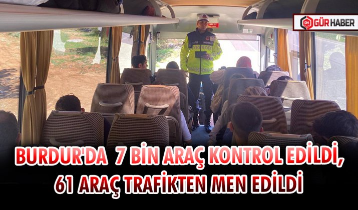 BURDUR'DA  7 BİN ARAÇ KONTROL EDİLDİ, 61 ARAÇ TRAFİKTEN MEN EDİLDİ