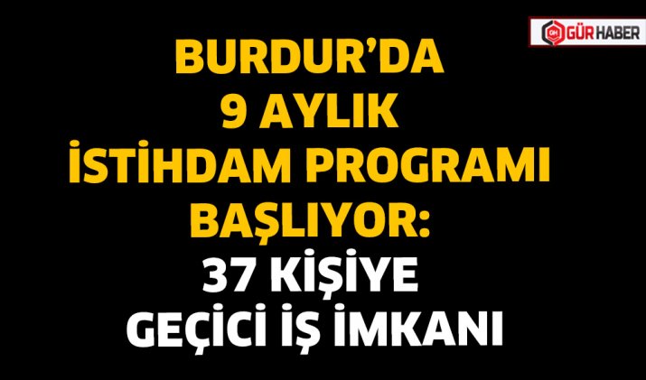 BURDUR’DA 9 AYLIK İSTİHDAM PROGRAMI BAŞLIYOR: 37 KİŞİYE GEÇİCİ İŞ İMKANI
