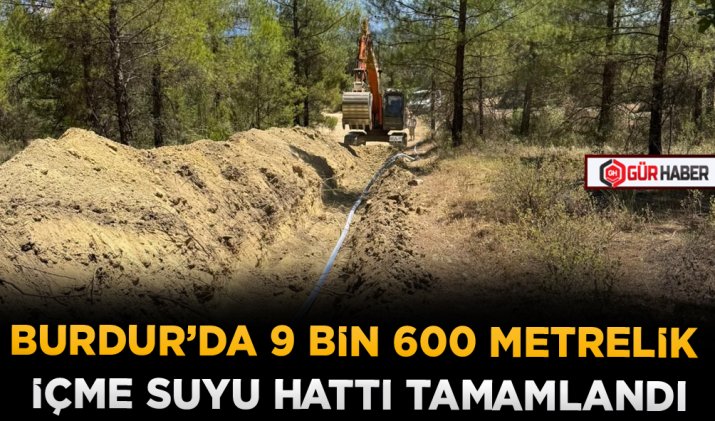 BURDUR’DA 9 BİN 600 METRELİK İÇME SUYU HATTI TAMAMLANDI