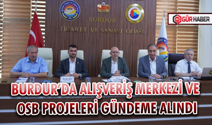BURDUR’DA ALIŞVERİŞ MERKEZİ VE OSB PROJELERİ GÜNDEME ALINDI