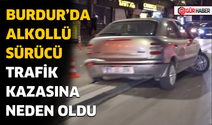 BURDUR’DA ALKOLLÜ SÜRÜCÜ TRAFİK KAZASINA NEDEN OLDU