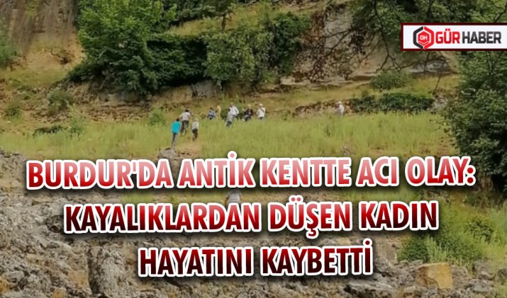 BURDUR'DA ANTİK KENTTE ACI OLAY: KAYALIKLARDAN DÜŞEN KADIN HAYATINI KAYBETTİ