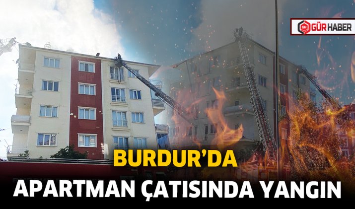 BURDUR’DA APARTMAN ÇATISINDA YANGIN