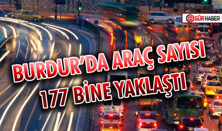 BURDUR’DA ARAÇ SAYISI 177 BİNE YAKLAŞTI