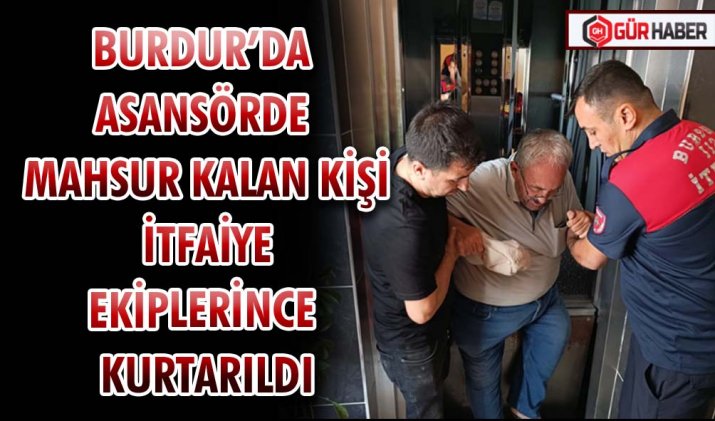 BURDUR’DA ASANSÖRDE MAHSUR KALAN KİŞİ İTFAİYE EKİPLERİNCE KURTARILDI