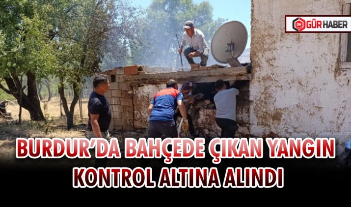 BURDUR’DA BAHÇEDE ÇIKAN YANGIN KONTROL ALTINA ALINDI