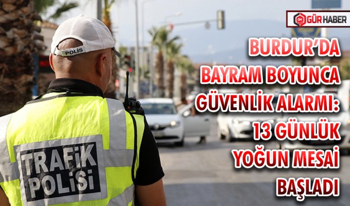 BURDUR’DA BAYRAM BOYUNCA GÜVENLİK ALARMI: 13 GÜNLÜK YOĞUN MESAİ BAŞLADI