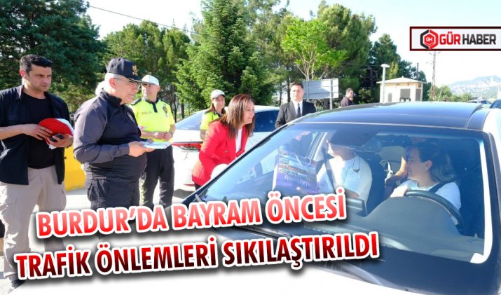 BURDUR’DA BAYRAM ÖNCESİ TRAFİK ÖNLEMLERİ SIKILAŞTIRILDI