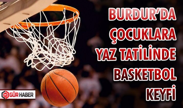 BURDUR’DA ÇOCUKLARA YAZ TATİLİNDE BASKETBOL KEYFİ