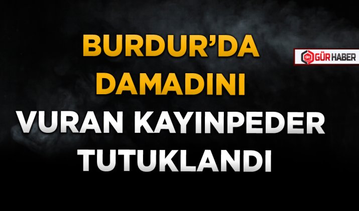 BURDUR’DA DAMADINI VURAN KAYINPEDER TUTUKLANDI