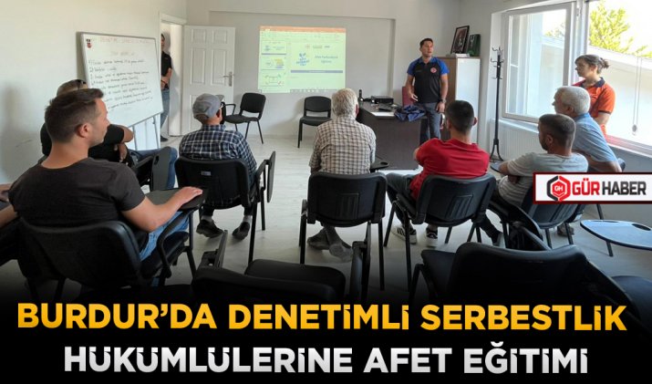 BURDUR’DA DENETİMLİ SERBESTLİK HÜKÜMLÜLERİNE AFET EĞİTİMİ
