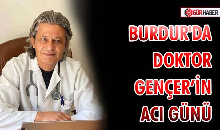 BURDUR'DA DOKTOR GENÇER’İN ACI GÜNÜ