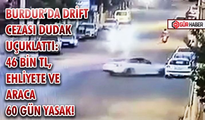 BURDUR’DA DRİFT CEZASI DUDAK UÇUKLATTI: 46 BİN TL, EHLİYETE VE ARACA 60 GÜN YASAK!