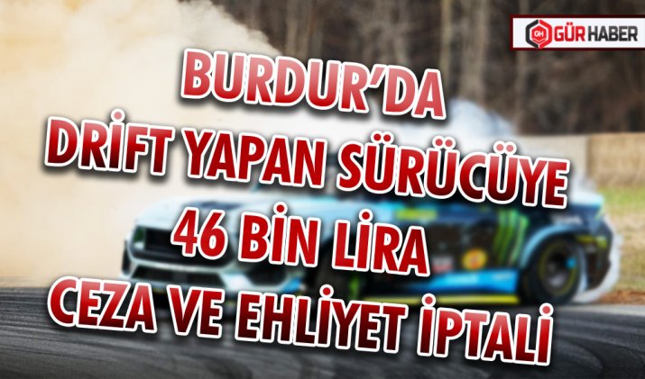 BURDUR’DA DRİFT YAPAN SÜRÜCÜYE 46 BİN LİRA CEZA VE EHLİYET İPTALİ