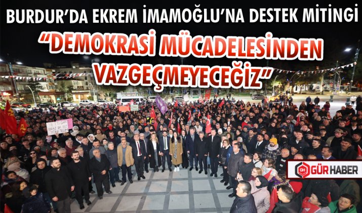 BURDUR’DA EKREM İMAMOĞLU’NA DESTEK MİTİNGİ DÜZENLENDİ
