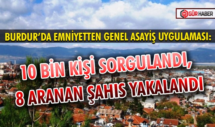 BURDUR’DA EMNİYETTEN GENEL ASAYİŞ UYGULAMASI: 10 BİN KİŞİ SORGULANDI, 8 ARANAN ŞAHIS YAKALANDI