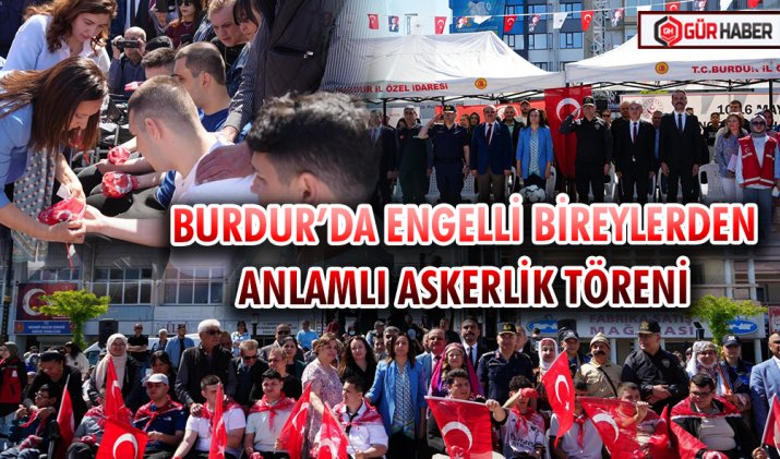 BURDUR’DA ENGELLİ BİREYLERDEN ANLAMLI ASKERLİK TÖRENİ