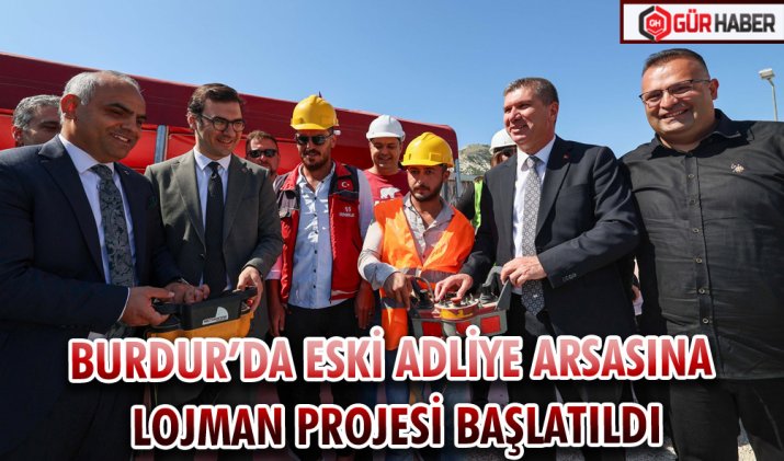BURDUR’DA ESKİ ADLİYE ARSASINA LOJMAN PROJESİ BAŞLATILDI