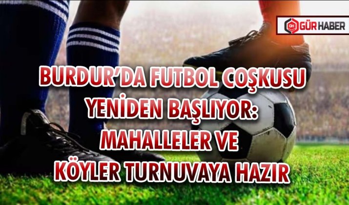 BURDUR’DA FUTBOL COŞKUSU YENİDEN BAŞLIYOR: MAHALLELER VE KÖYLER TURNUVAYA HAZIR