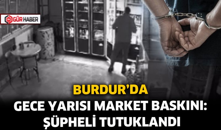BURDUR'DA GECE YARISI MARKET BASKINI: ŞÜPHELİ TUTUKLANDI