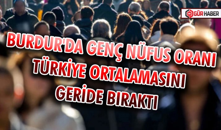 BURDUR'DA GENÇ NÜFUS ORANI TÜRKİYE ORTALAMASINI GERİDE BIRAKTI