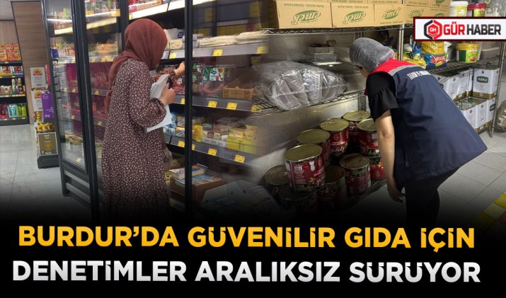 BURDUR’DA GÜVENİLİR GIDA İÇİN DENETİMLER ARALIKSIZ SÜRÜYOR