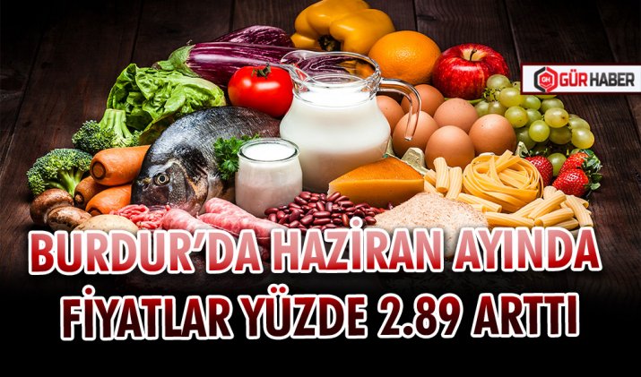 BURDUR’DA HAZİRAN AYINDA FİYATLAR YÜZDE 2.89 ARTTI