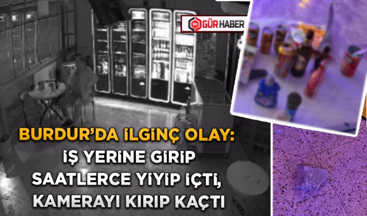 BURDUR'DA İLGİNÇ OLAY: İŞ YERİNE GİRİP SAATLERCE YİYİP İÇTİ, KAMERAYI KIRIP KAÇTI