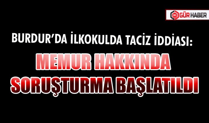 BURDUR’DA İLKOKULDA TACİZ İDDİASI: MEMUR HAKKINDA SORUŞTURMA BAŞLATILDI