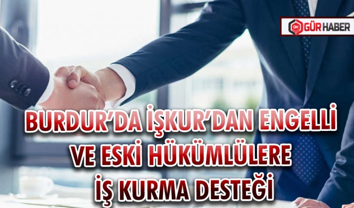 BURDUR’DA İŞKUR’DAN ENGELLİ VE ESKİ HÜKÜMLÜLERE İŞ KURMA DESTEĞİ