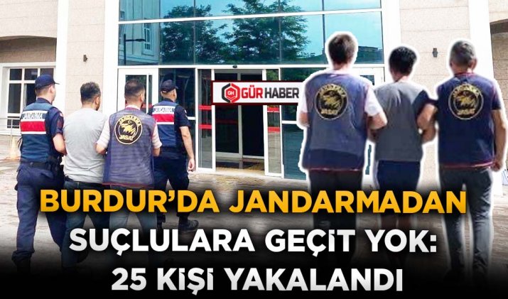 BURDUR’DA JANDARMADAN SUÇLULARA GEÇİT YOK: 25 KİŞİ YAKALANDI